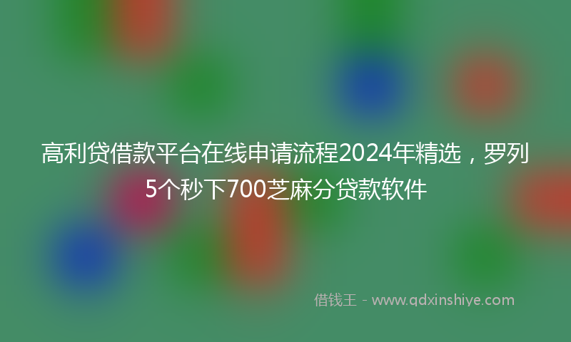 高利贷借款平台在线申请流程2024年精选，罗列5个秒下700芝麻分贷款软件
