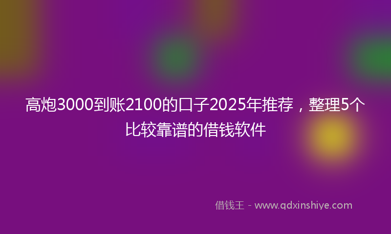 高炮3000到账2100的口子2025年推荐，整理5个比较靠谱的借钱软件
