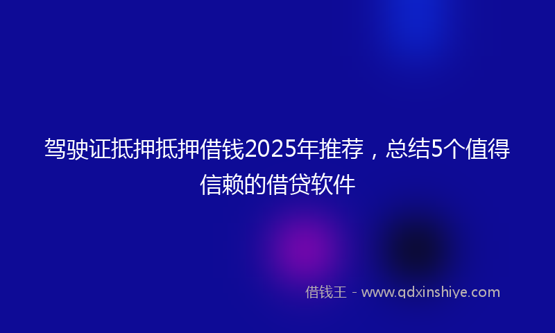 驾驶证抵押抵押借钱2025年推荐，总结5个值得信赖的借贷软件