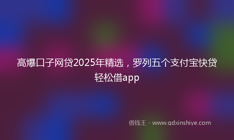 高爆口子网贷2025年精选，罗列五个支付宝快贷轻松借app