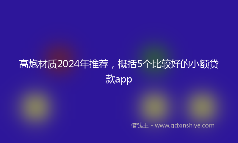高炮材质2024年推荐，概括5个比较好的小额贷款app