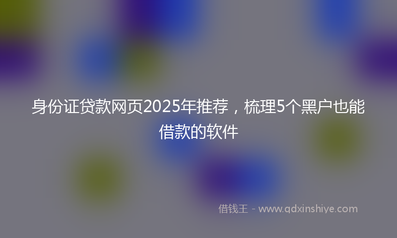 身份证贷款网页2025年推荐，梳理5个黑户也能借款的软件