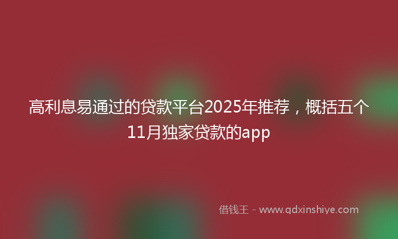 高利息易通过的贷款平台2025年推荐，概括五个11月独家贷款的app