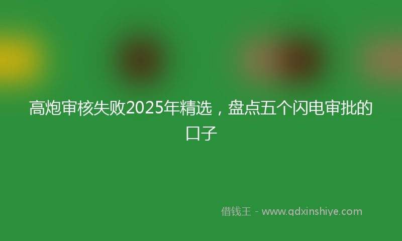高炮审核失败2025年精选，盘点五个闪电审批的口子