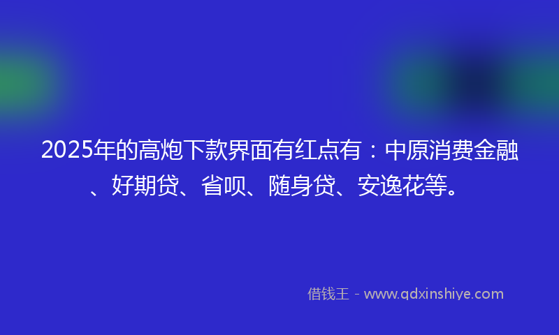 2025年的高炮下款界面有红点有：中原消费金融、好期贷、省呗、随身贷、安逸花等。