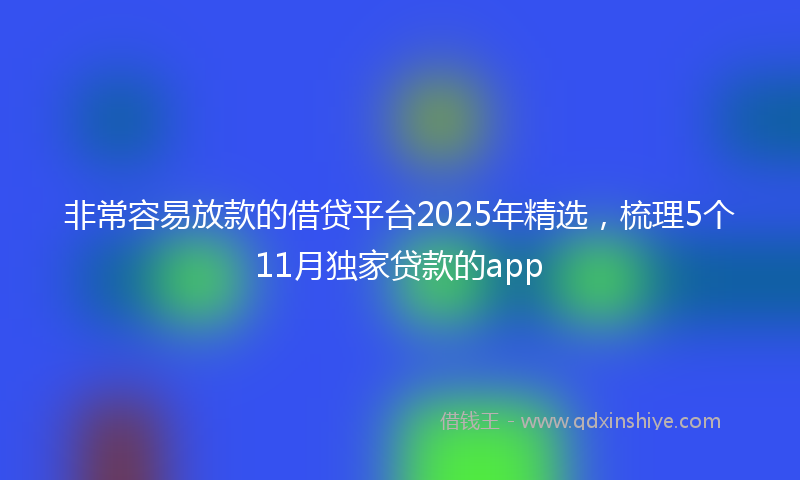 非常容易放款的借贷平台2025年精选，梳理5个11月独家贷款的app