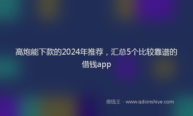 高炮能下款的2024年推荐，汇总5个比较靠谱的借钱app