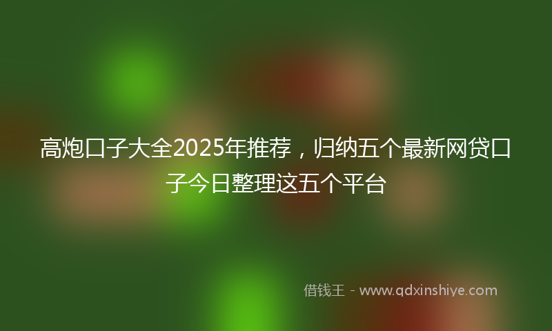 高炮口子大全2025年推荐，归纳五个最新网贷口子今日整理这五个平台