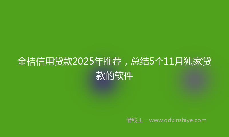 金桔信用贷款2025年推荐，总结5个11月独家贷款的软件