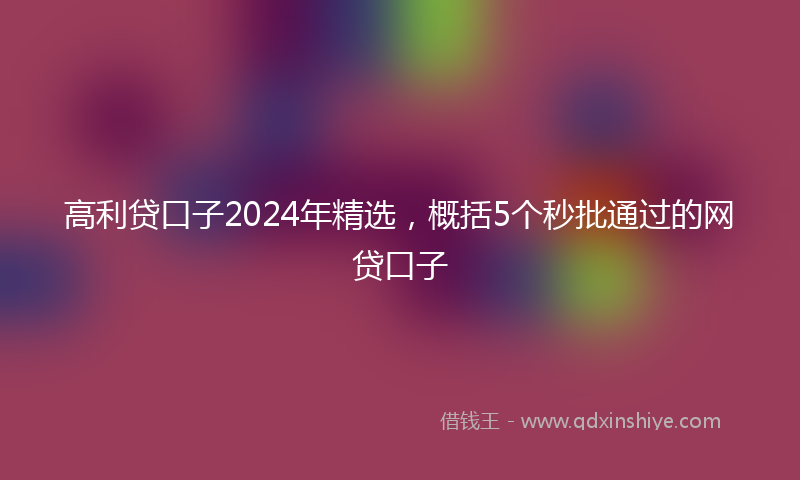 高利贷口子2024年精选，概括5个秒批通过的网贷口子