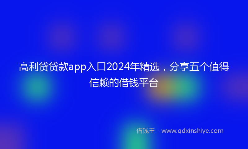 高利贷贷款app入口2024年精选，分享五个值得信赖的借钱平台