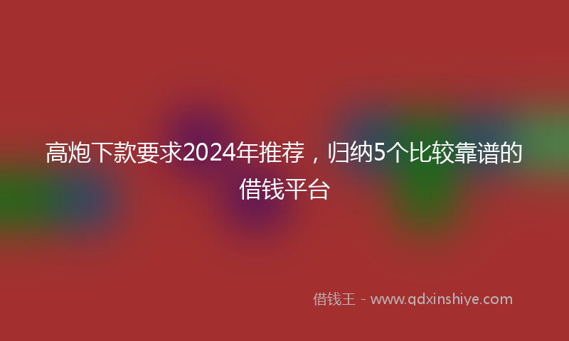 高炮下款要求2024年推荐，归纳5个比较靠谱的借钱平台