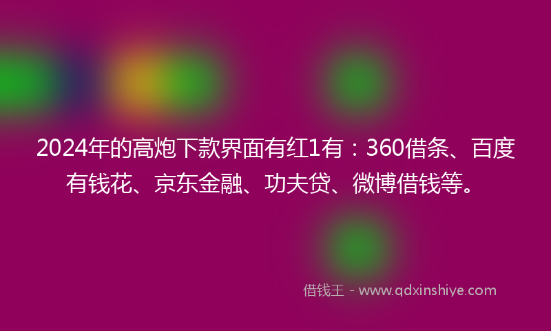 2024年的高炮下款界面有红1有：360借条、百度有钱花、京东金融、功夫贷、微博借钱等。