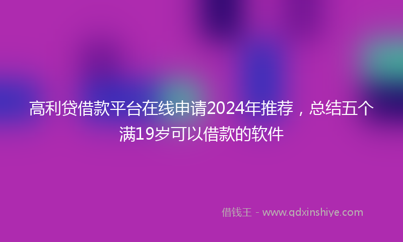 高利贷借款平台在线申请2024年推荐，总结五个满19岁可以借款的软件