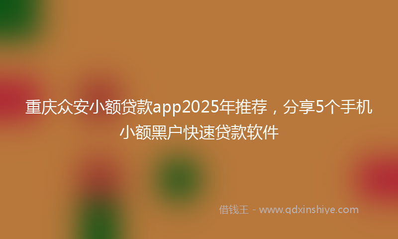 重庆众安小额贷款app2025年推荐，分享5个手机小额黑户快速贷款软件