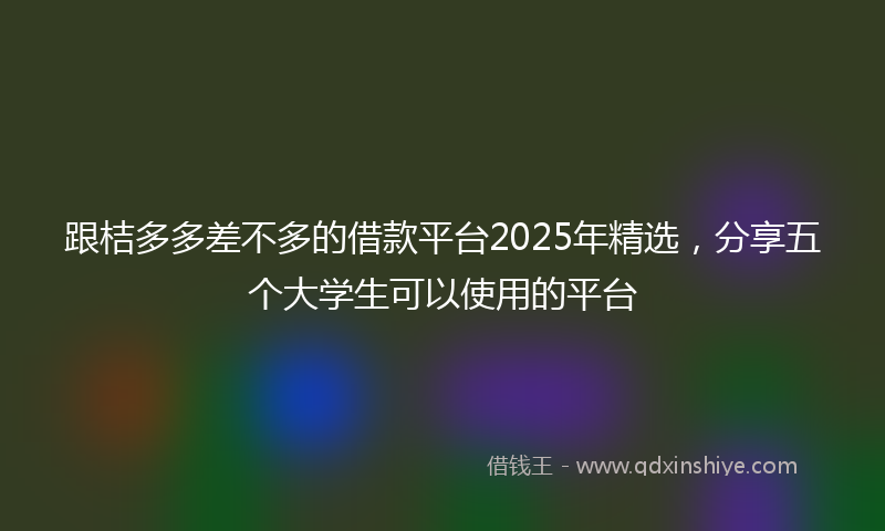 跟桔多多差不多的借款平台2025年精选，分享五个大学生可以使用的平台
