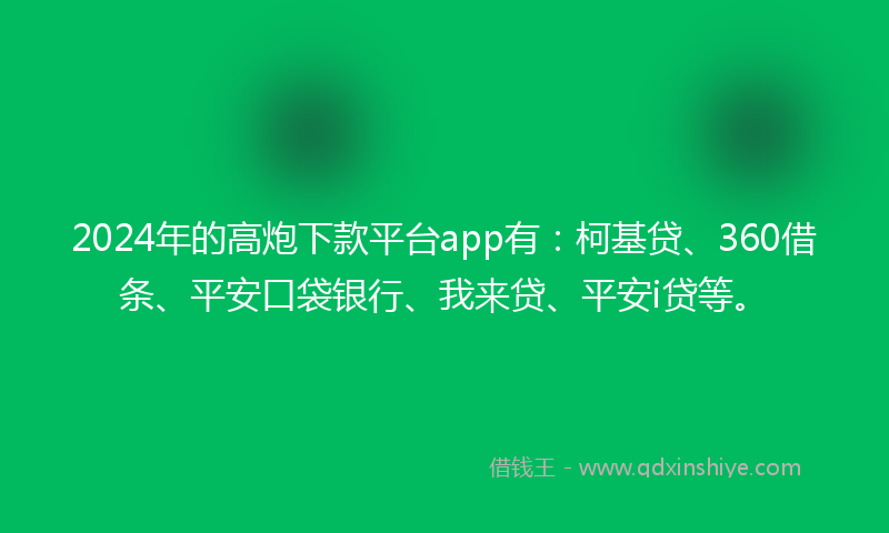 2024年的高炮下款平台app有：柯基贷、360借条、平安口袋银行、我来贷、平安i贷等。