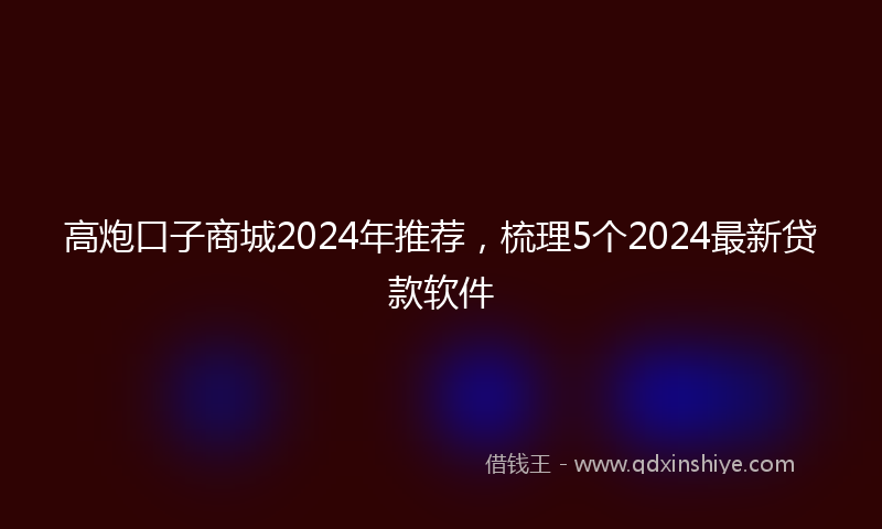 高炮口子商城2024年推荐，梳理5个2024最新贷款软件