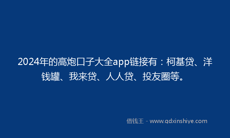 2024年的高炮口子大全app链接有：柯基贷、洋钱罐、我来贷、人人贷、投友圈等。