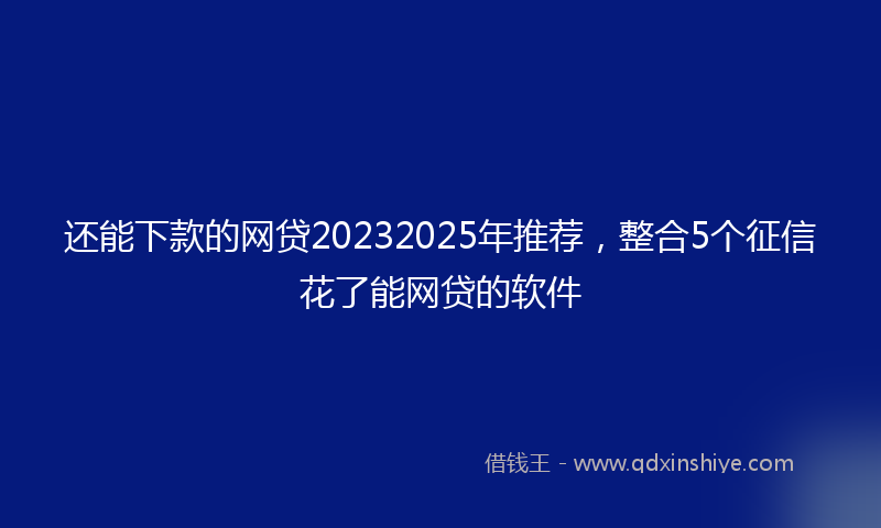 还能下款的网贷20232025年推荐，整合5个征信花了能网贷的软件
