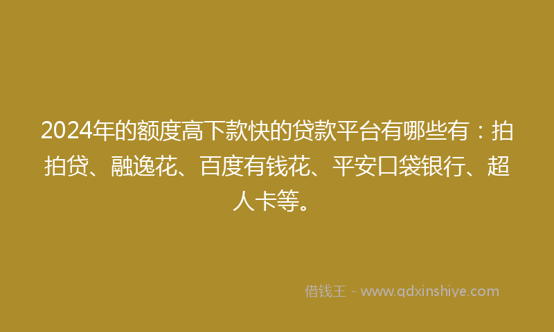 2024年的额度高下款快的贷款平台有哪些有：拍拍贷、融逸花、百度有钱花、平安口袋银行、超人卡等。