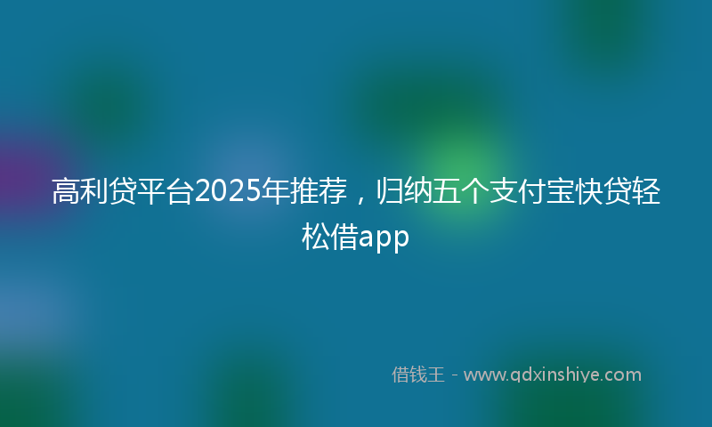 高利贷平台2025年推荐，归纳五个支付宝快贷轻松借app