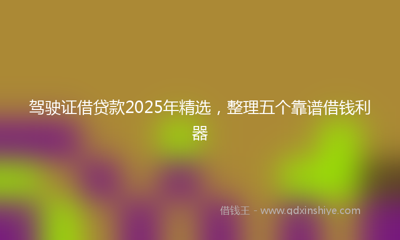 驾驶证借贷款2025年精选，整理五个靠谱借钱利器