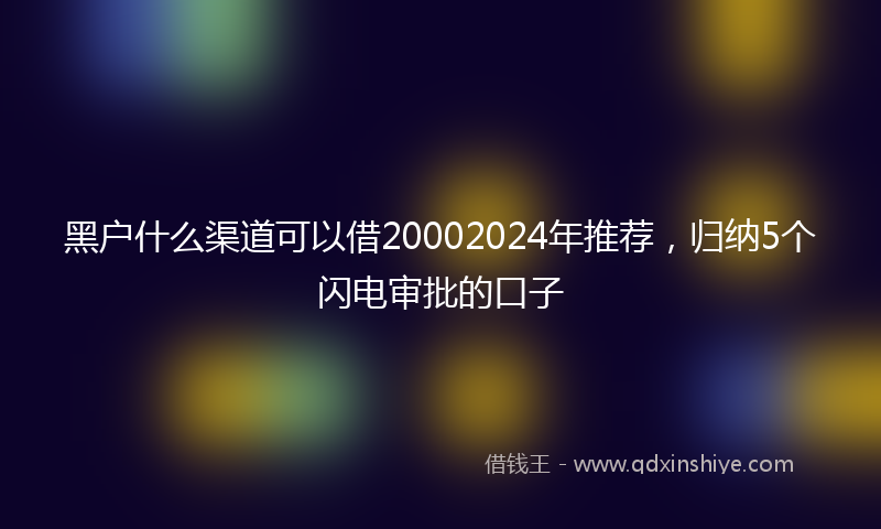 黑户什么渠道可以借20002024年推荐，归纳5个闪电审批的口子