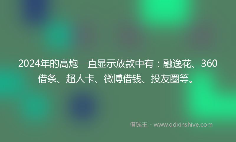 2024年的高炮一直显示放款中有：融逸花、360借条、超人卡、微博借钱、投友圈等。