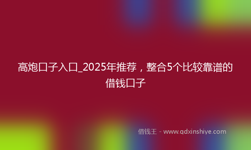 高炮口子入口_2025年推荐，整合5个比较靠谱的借钱口子