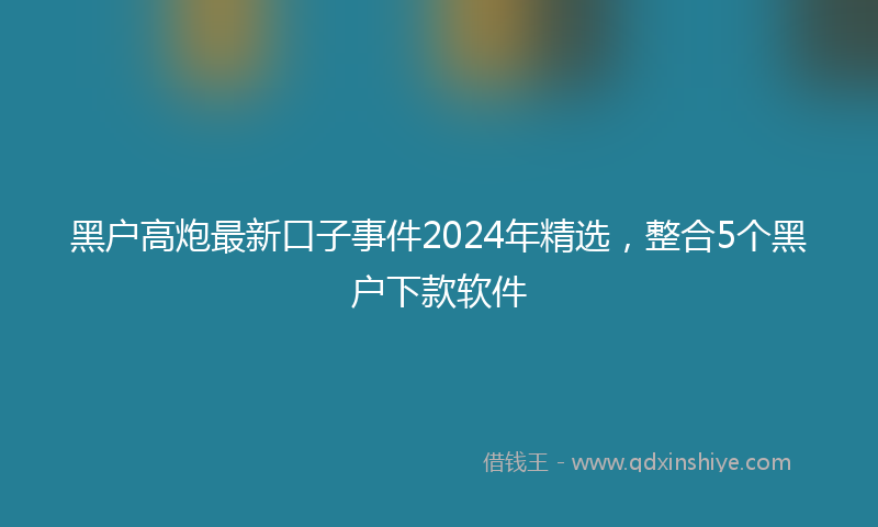 黑户高炮最新口子事件2024年精选，整合5个黑户下款软件