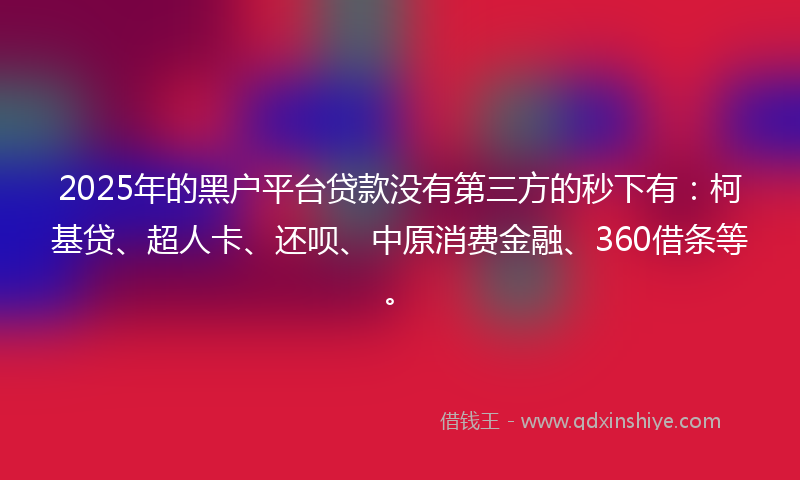 2025年的黑户平台贷款没有第三方的秒下有：柯基贷、超人卡、还呗、中原消费金融、360借条等。