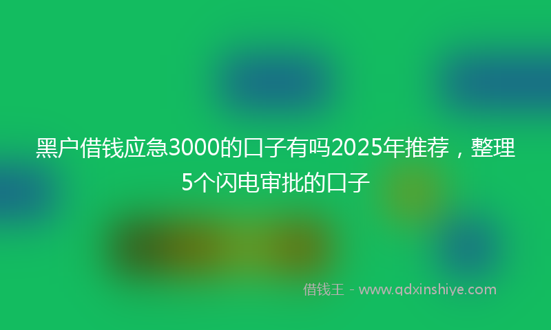 黑户借钱应急3000的口子有吗2025年推荐，整理5个闪电审批的口子