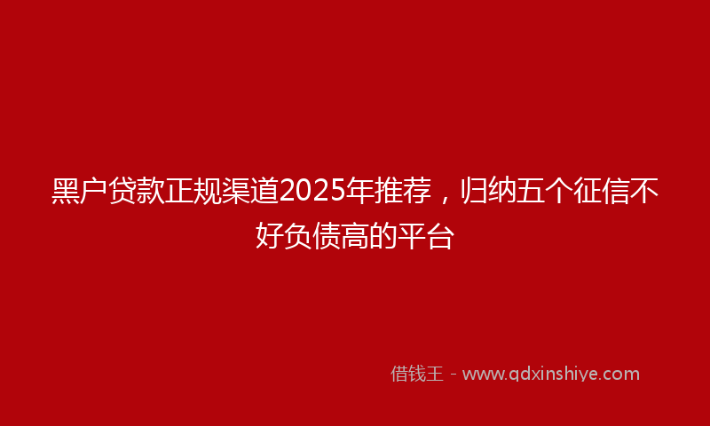 黑户贷款正规渠道2025年推荐，归纳五个征信不好负债高的平台