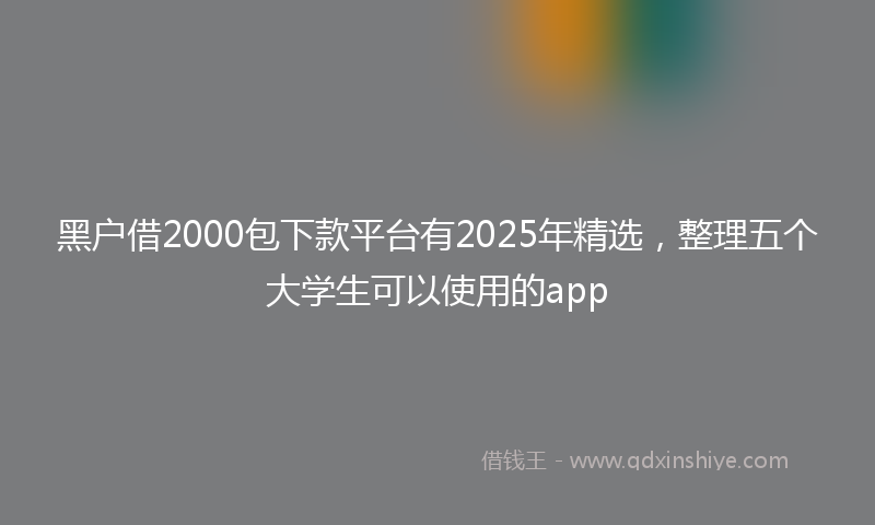 黑户借2000包下款平台有2025年精选，整理五个大学生可以使用的app