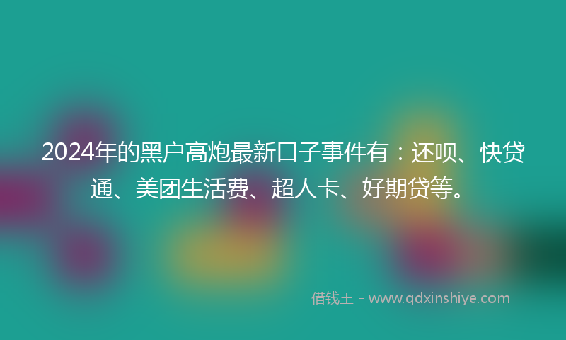 2024年的黑户高炮最新口子事件有：还呗、快贷通、美团生活费、超人卡、好期贷等。