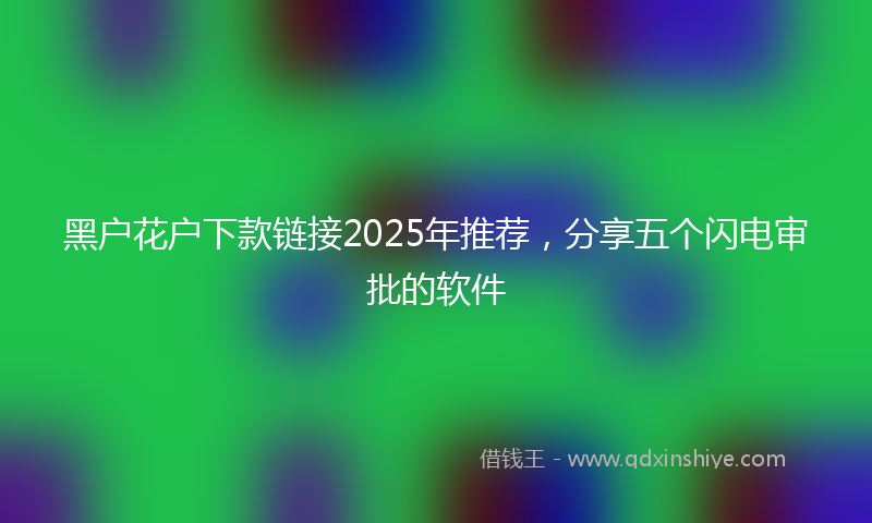 黑户花户下款链接2025年推荐，分享五个闪电审批的软件