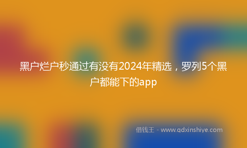 黑户烂户秒通过有没有2024年精选，罗列5个黑户都能下的app