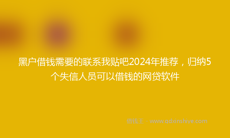 黑户借钱需要的联系我贴吧2024年推荐，归纳5个失信人员可以借钱的网贷软件