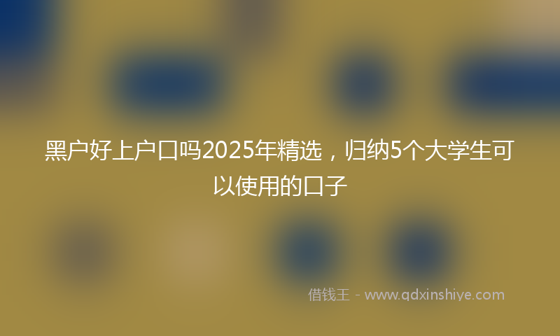 黑户好上户口吗2025年精选，归纳5个大学生可以使用的口子