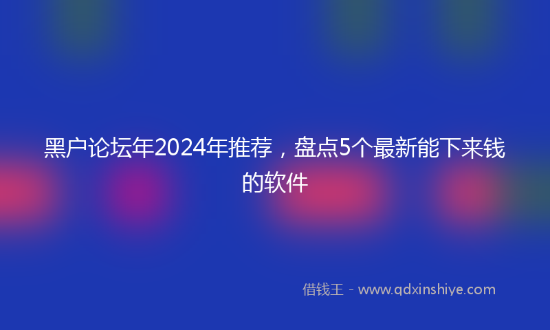 黑户论坛年2024年推荐，盘点5个最新能下来钱的软件