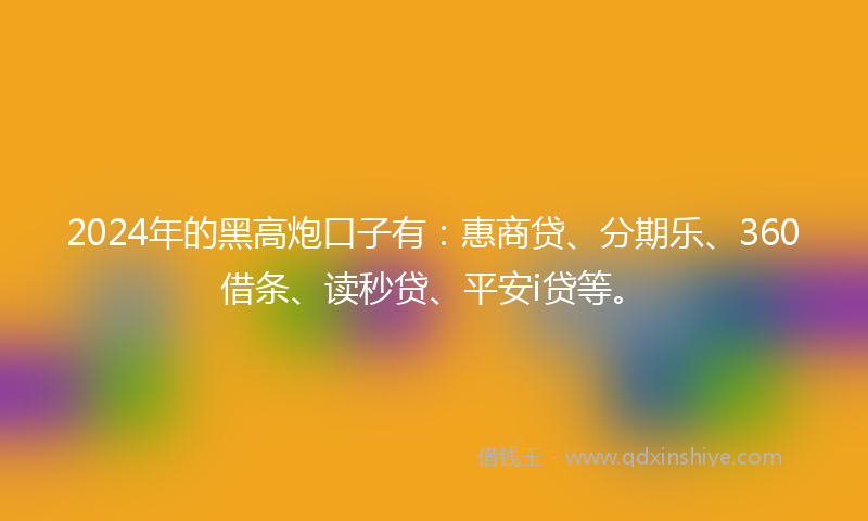 2024年的黑高炮口子有：惠商贷、分期乐、360借条、读秒贷、平安i贷等。