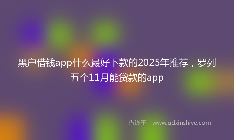 黑户借钱app什么最好下款的2025年推荐，罗列五个11月能贷款的app