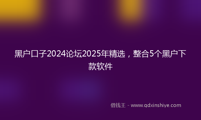 黑户口子2024论坛2025年精选，整合5个黑户下款软件