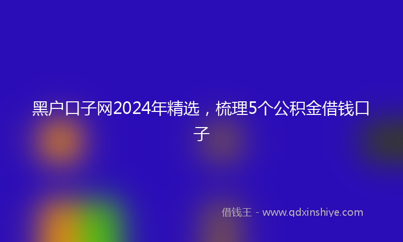 黑户口子网2024年精选，梳理5个公积金借钱口子