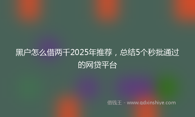 黑户怎么借两千2025年推荐，总结5个秒批通过的网贷平台