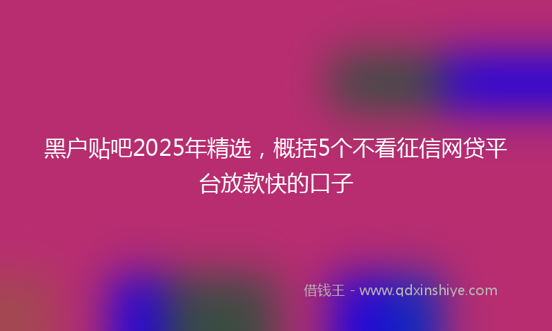 黑户贴吧2025年精选，概括5个不看征信网贷平台放款快的口子