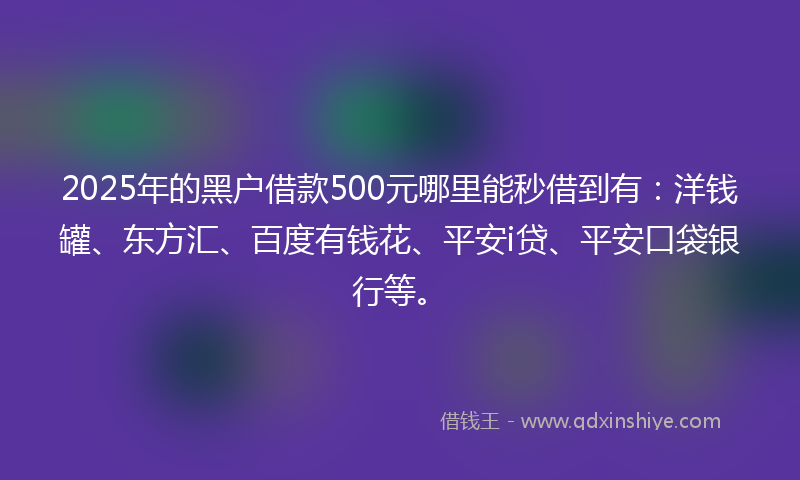 2025年的黑户借款500元哪里能秒借到有：洋钱罐、东方汇、百度有钱花、平安i贷、平安口袋银行等。