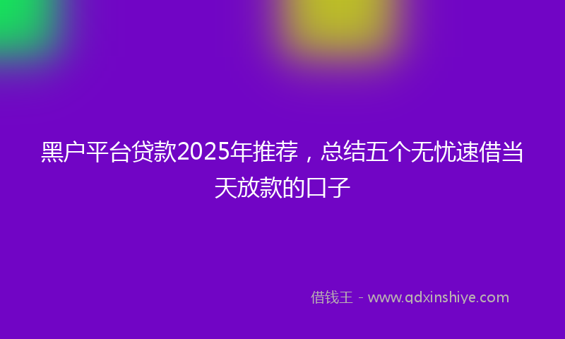 黑户平台贷款2025年推荐，总结五个无忧速借当天放款的口子