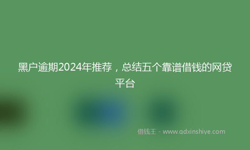 黑户逾期2024年推荐，总结五个靠谱借钱的网贷平台